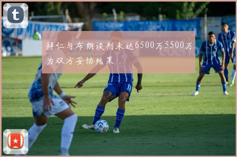 拜仁与布朗谈判未达6500万5500万为双方妥协结果