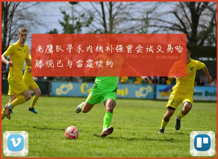 老鹰队寻求内线补强曾尝试交易哈滕现已与雷霆续约