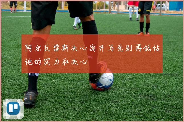 阿尔瓦雷斯决心离开马竞别再低估他的实力和决心
