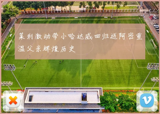 莱利激动带小哈达威回归迈阿密重温父亲辉煌历史