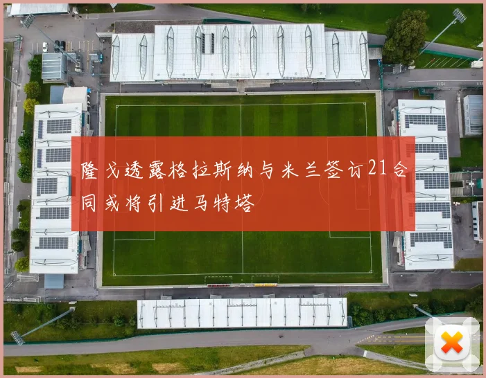 隆戈透露格拉斯纳与米兰签订21合同或将引进马特塔