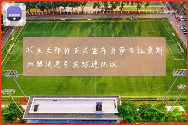 AC米兰即将正式宣布贡萨洛拉莫斯加盟消息引发球迷热议