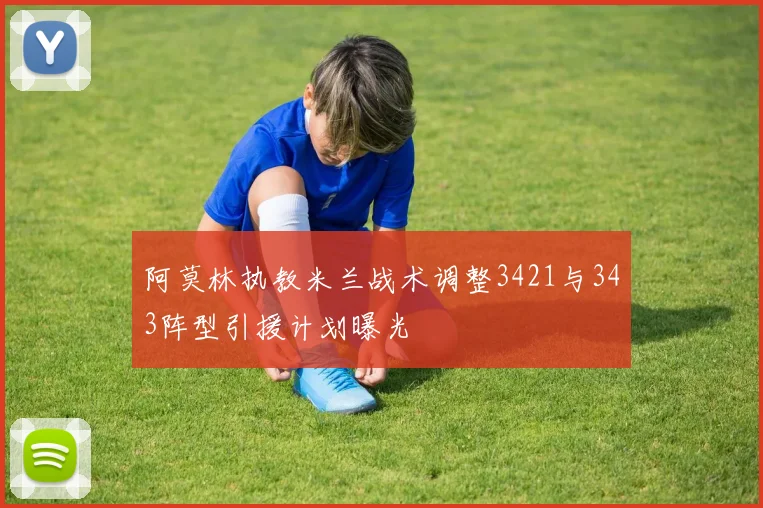 阿莫林执教米兰战术调整3421与343阵型引援计划曝光