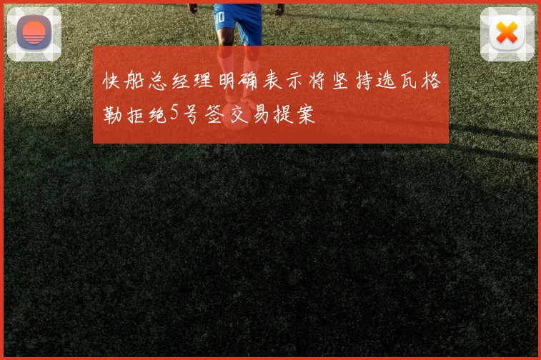 快船总经理明确表示将坚持选瓦格勒拒绝5号签交易提案