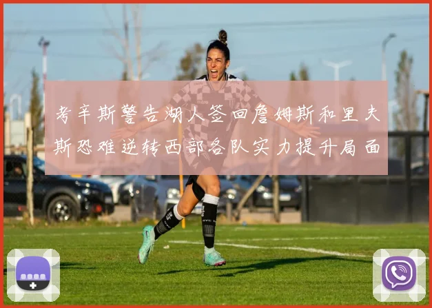 考辛斯警告湖人签回詹姆斯和里夫斯恐难逆转西部各队实力提升局面