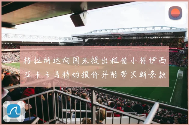 格拉纳达向国米提出租借小将伊西亚卡卡马特的报价并附带买断条款