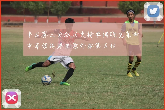季后赛三分球历史榜单揭晓克莱命中率领跑库里意外排第五位